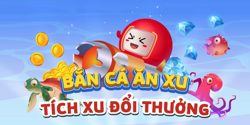 Game Bắn Cá Ăn Xu | Mẹo Chơi Hay Đổi Thưởng Liền Tay